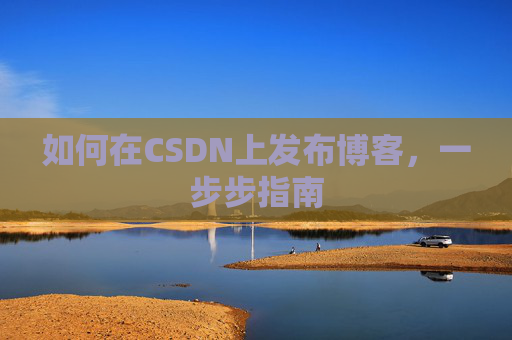 如何在CSDN上发布博客,一步步指南